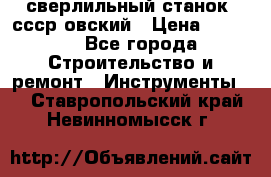 сверлильный станок. ссср-овский › Цена ­ 8 000 - Все города Строительство и ремонт » Инструменты   . Ставропольский край,Невинномысск г.